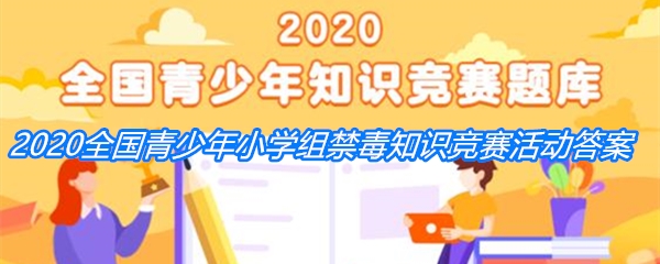 2020全国青少年小学组禁毒知识竞赛活动答案