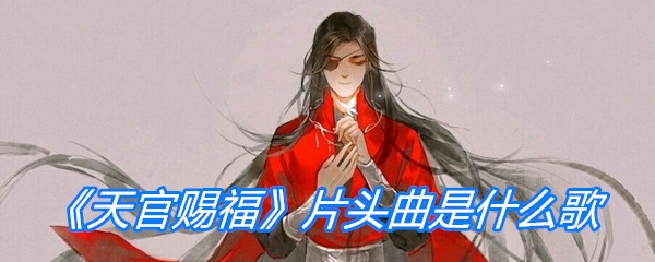 《天官赐福》片头曲是什么歌