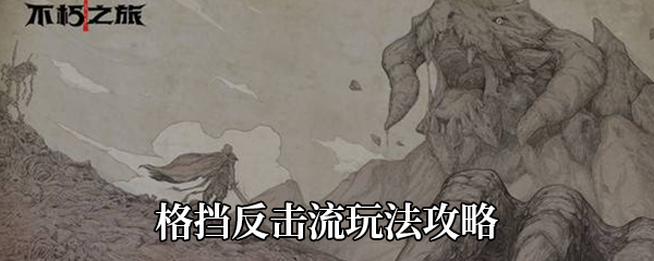 《不朽之旅》格挡反击流玩法攻略