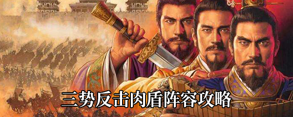 《三国志战略版》三势反击肉盾阵容攻略