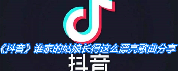 《抖音》谁家的姑娘长得这么漂亮歌曲分享