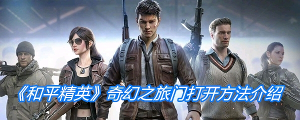 《和平精英》奇幻之旅门打开方法介绍