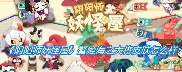 《阴阳师妖怪屋》蟹姬海之大将皮肤怎么样