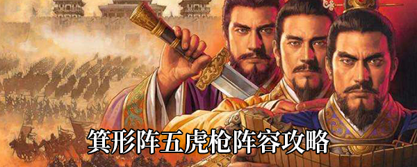 《三国志战略版》箕形阵五虎枪阵容攻略