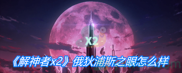 《解神者x2》俄狄浦斯之眼怎么样