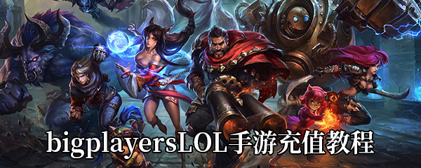 bigplayers英雄联盟手游充值教程