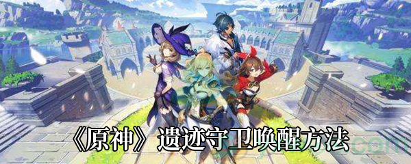 《原神》遗迹守卫唤醒方法