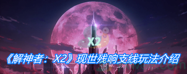 《解神者：X2》现世残响支线玩法介绍