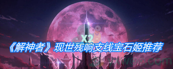 《解神者：X2》现世残响支线宝石姬推荐