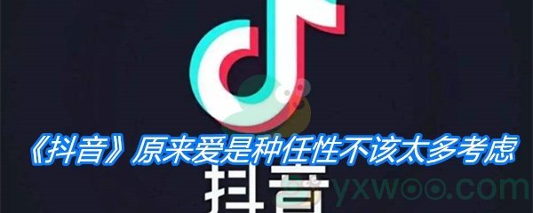 《抖音》原来爱是种任性不该太多考虑歌曲分享