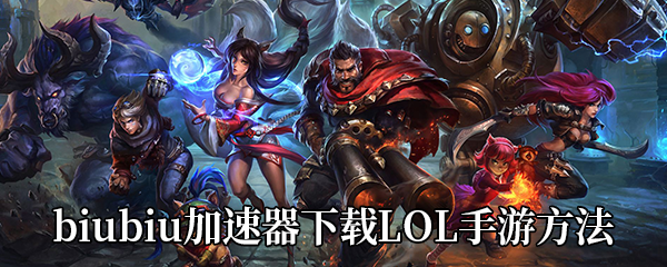 biubiu加速器下载《LOL手游》方法