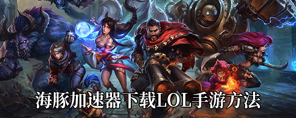 海豚加速器下载《LOL手游》方法