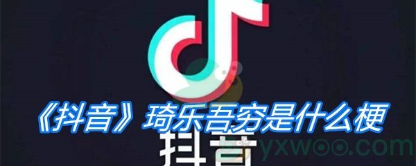 《抖音》琦乐吾穷是什么梗