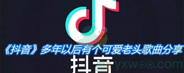 《抖音》多年以后有个可爱老头歌曲分享