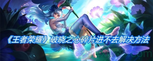 《王者荣耀》破晓之心碎片进不去解决方法