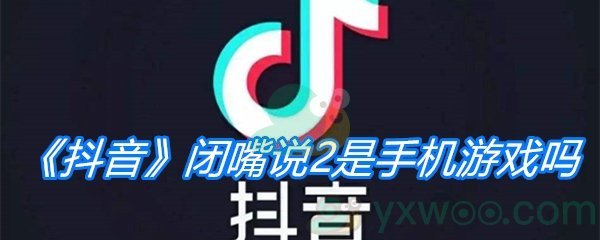 《抖音》闭嘴说2是手机游戏吗