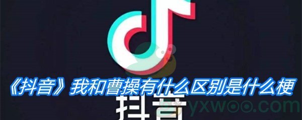 《抖音》我和曹操有什么区别是什么梗