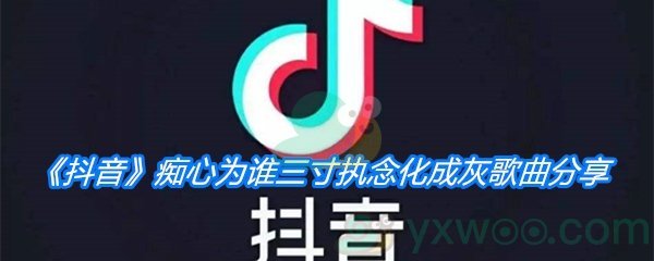 《抖音》痴心为谁三寸执念化成灰歌曲分享