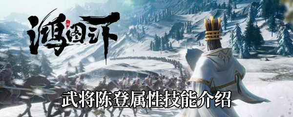 《鸿图之下》武将陈登属性技能介绍