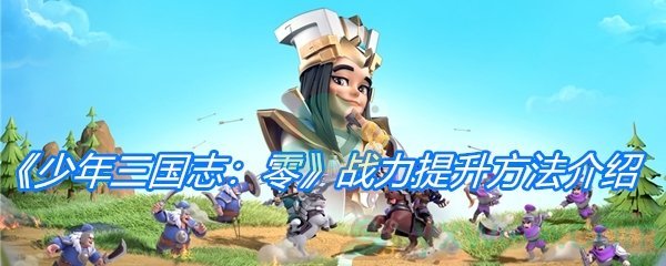 《少年三国志：零》战力提升方法介绍