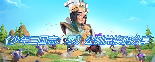 《少年三国志：零》公测兑换码分享