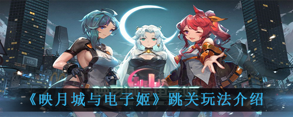 《映月城与电子姬》跳关玩法介绍