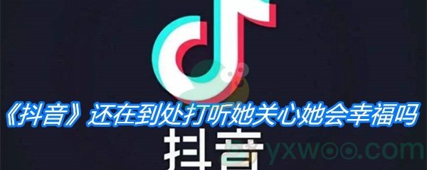 《抖音》还在到处打听她关心她会幸福吗歌曲分享