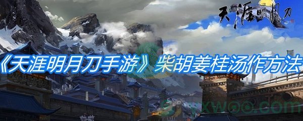 《天涯明月刀手游》柴胡姜桂汤制作方法介绍