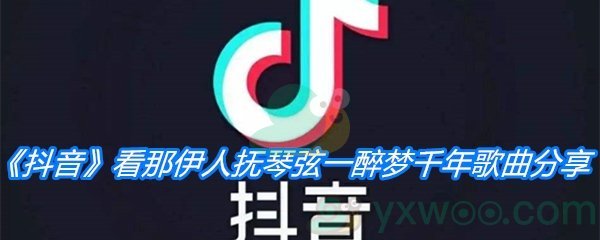 《抖音》看那伊人抚琴弦一醉梦千年歌曲分享