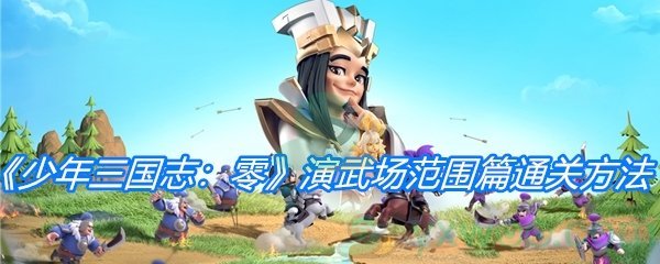 《少年三国志：零》演武场范围篇通关方法介绍