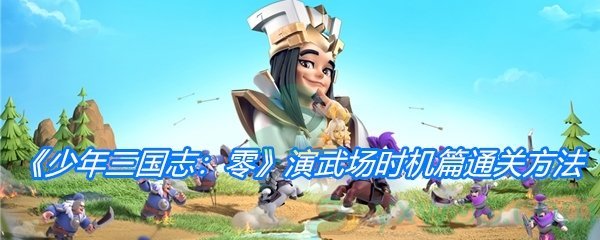 《少年三国志：零》演武场时机篇通关方法介绍