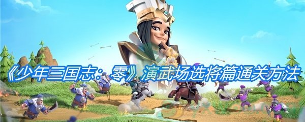 《少年三国志：零》演武场选将篇通关方法介绍