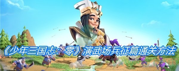 《少年三国志：零》演武场兵征篇通关方法介绍