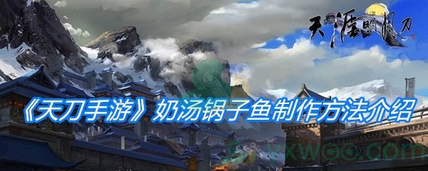 《天涯明月刀手游》奶汤锅子鱼制作方法介绍