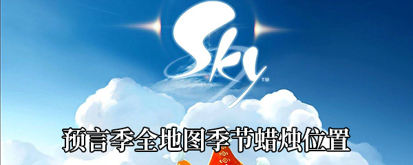 《Sky光遇》预言季全地图季节蜡烛位置