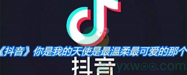 《抖音》你是我的天使是最温柔最可爱的那个歌曲分享