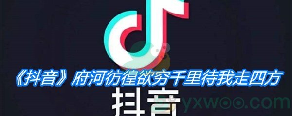 《抖音》府河彷徨欲穷千里待我走四方歌曲分享