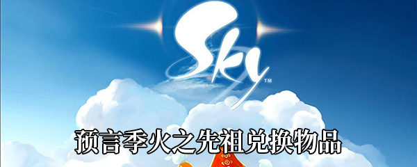 《Sky光遇》预言季火之先祖兑换物品