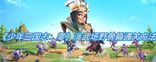 《少年三国志：零》演武场野兽篇通关方法介绍