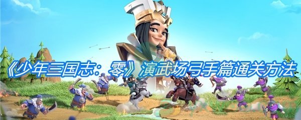 《少年三国志：零》演武场弓手篇通关方法介绍