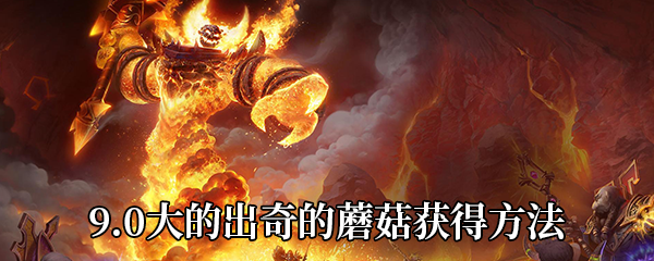 《魔兽世界》9.0大的出奇的蘑菇获得方法