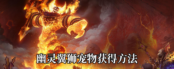 《魔兽世界》9.0幽灵翼狮宠物获得方法