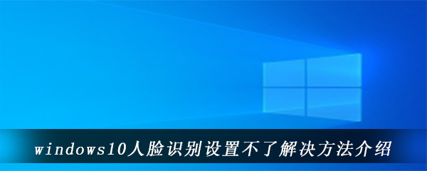 windows10人脸识别设置不了解决方法介绍