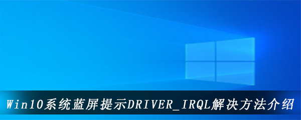 Win10系统蓝屏提示DRIVER_IRQL解决方法介绍