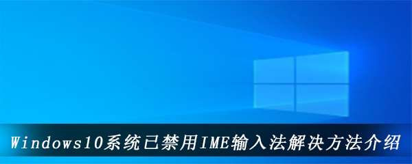 Windows10系统已禁用IME输入法解决方法介绍