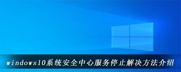 windows10系统安全中心服务停止解决方法介绍