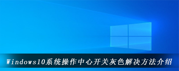 Windows10系统操作中心开关灰色解决方法介绍