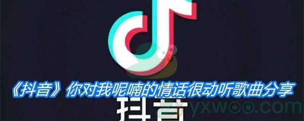 《抖音》你对我呢喃的情话很动听歌曲分享