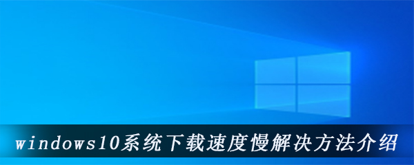 windows10系统下载速度慢解决方法介绍