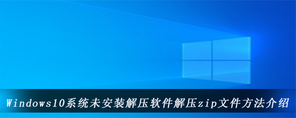 Windows10系统未安装解压软件解压zip文件方法介绍